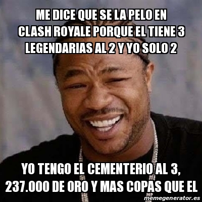 Meme Yo Dawg Me Dice Que Se La Pelo En Clash Royale Porque El Tiene Legendarias Al Y Yo