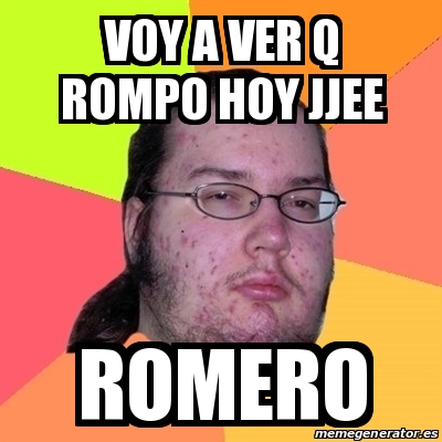 Que Rompimo Meme Meme Friki - Voy a ver q rompo hoy jjee Romero - 25836338