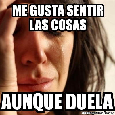 Meme Problems - Me gusta sentir las cosas Aunque duela - 25094992