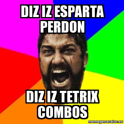 Meme Sparta - DIZ IZ ESPARTA PERDON DIZ IZ TETRIX COMBOS - 25908684