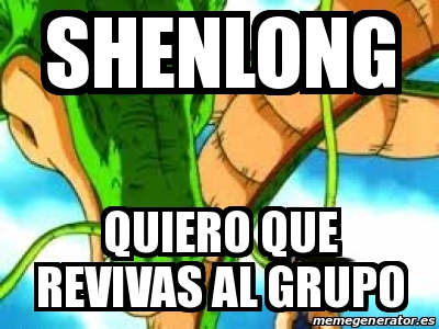 Meme Personalizado SHENLONG QUIERO QUE REVIVAS AL GRUPO 25925642