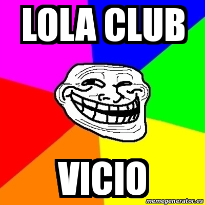 Meme Troll - Lola Club Vicio - 25973801
