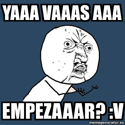 Meme Y U No - yaaa vaaas aaa empezaaar? :v - 25974166