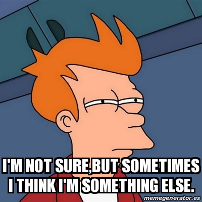 Meme Futurama Fry - i'm not sure,but sometimes i think i'm something ...