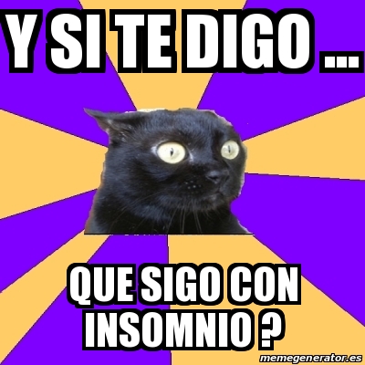 Meme Anxiety Cat - Y si te digo ... que sigo con insomnio ? - 26169632