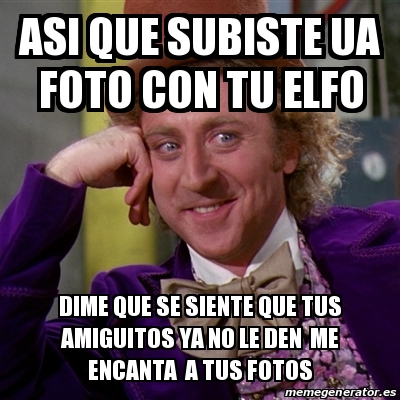 Meme Willy Wonka - asi que subiste ua foto con tu elfo ...