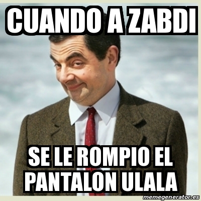Meme Se Rompio Meme Mr Bean - cuando a zabdi se le rompio el pantalon ulala - 26032833