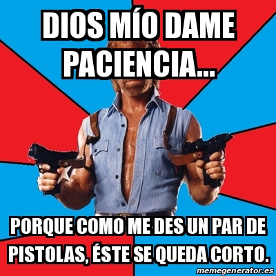 Meme Chuck Norris - dios mÃo dame paciencia... porque como me des un par de  pistolas, Ã©ste se queda corto. - 26340537