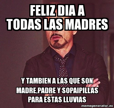 Meme Personalizado Feliz Dia A Todas Las Madres Y Tambien A Las Que Son Madre Padre Y Sopaipillas Para Estas Lluvias 26471542