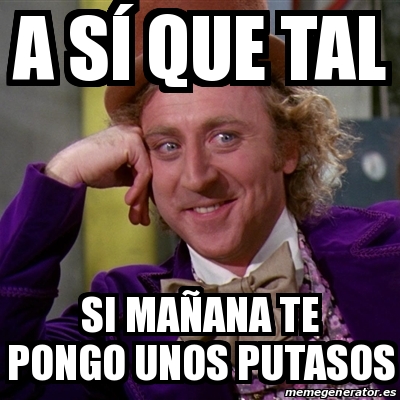Meme Willy Wonka A S Que Tal Si Ma ana Te Pongo Unos Putasos 