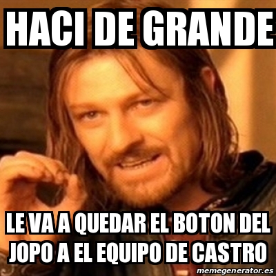 Meme Boromir Haci De Grande Le Va A Quedar El Boton Del Jopo A El Equipo De Castro