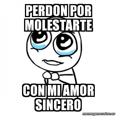 Meme Por favor - perdon por molestarte con mi amor sincero - 26745245