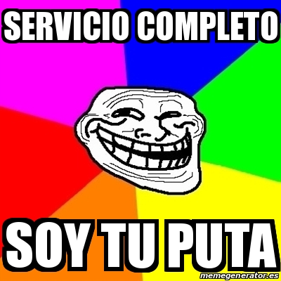 Meme Troll - SERVICIO COMPLETO SOY TU PUTA - 26836390
