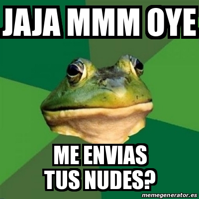 Meme Foul Bachelor Frog Jaja Mmm Oye Me Envias Tus Nudes