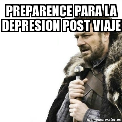 Meme Prepare Yourself - Preparence para la depresion post viaje - 27004003