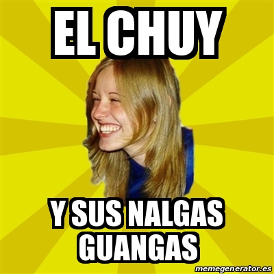 Meme Trologirl El Chuy Y Sus Nalgas Guangas