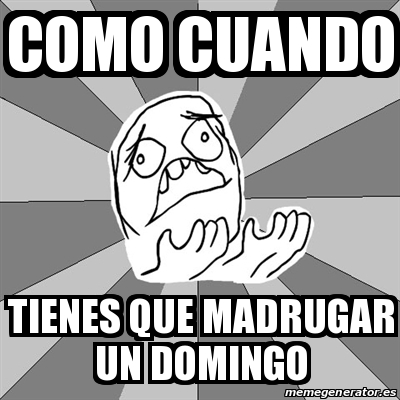 Meme Whyyy Como Cuando Tienes Que Madrugar Un Domingo