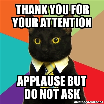 Meme Business Cat - Thank you for your attention Applause but do not ...
