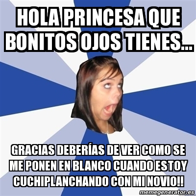 Meme Annoying Facebook Girl - Hola princesa que bonitos ojos tienes...  Gracias deberÃas de ver como se me ponen en blanco cuando estoy  cuchiplanchando con mi novio!! - 27223444