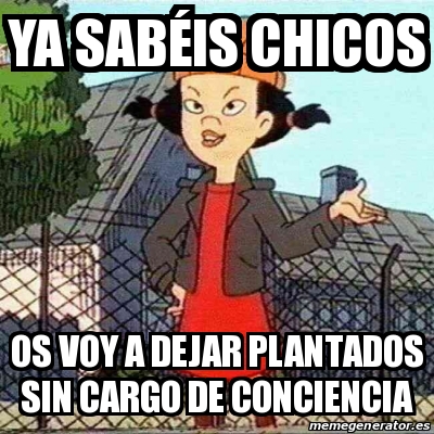 Meme Personalizado Ya Saba C Is Chicos Os Voy A Dejar Plantados Sin Cargo De Conciencia