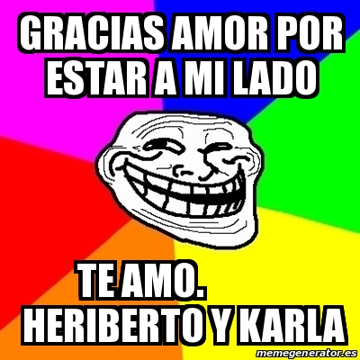 Meme Troll Gracias Amor Por Estar A Mi Lado Te Amo Heriberto Y