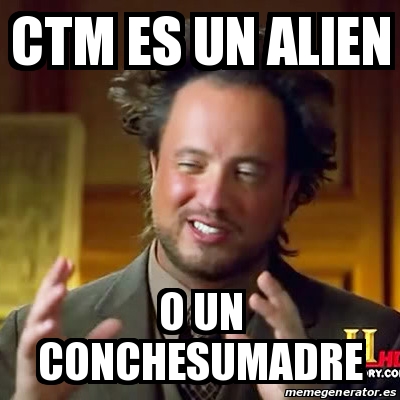 Meme Ancient Aliens Ctm Es Un Alien O Un Conchesumadre