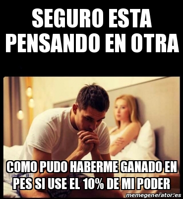 Meme Personalizado Seguro Esta Pensando En Otra Como Pudo Haberme Ganado En PES Si Use El