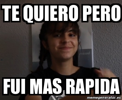 Meme Personalizado Te Quiero Pero Fui Mas Rapida 27488700