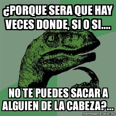 Meme Filosoraptor Âporque sera que hay veces donde si o si no te puedes sacar a ALGUIEN