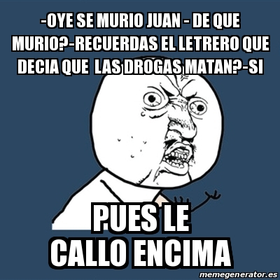 Meme Y U No - -oye se murio juan - de que murio?-recuerdas el letrero ...