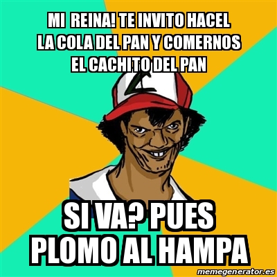 Meme Ash Pedreiro Mi Reina Te Invito Hacel La Cola Del Pan Y