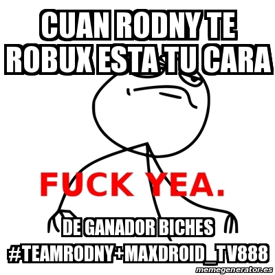 Meme Fuck Yea Cuan Rodny Te Robux Esta Tu Cara De Ganador Biches Teamrodny Maxdroid Tv888 27771521 - el ganador de robux
