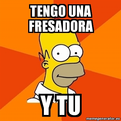 Meme Homer - tengo una fresadora y tu - 27816426 Meme Homer - tengo una fresadora y tu - 27816426