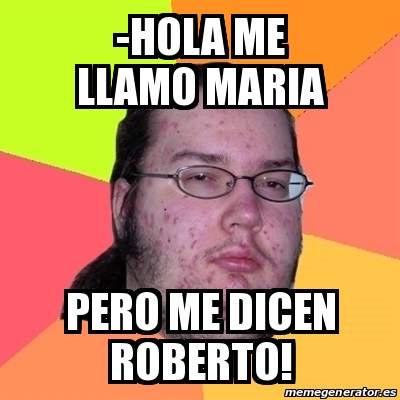 Meme Friki - -hola me llamo maria pero me dicen roberto! - 27868820