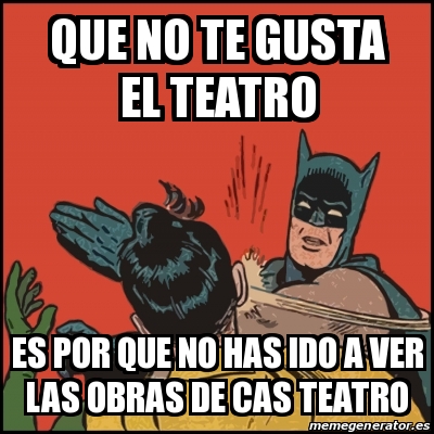 Meme Batman slaps Robin - QUE NO TE GUSTA EL TEATRO ES POR QUE NO HAS IDO A  VER LAS OBRAS DE CAS TEATRO - 27934821