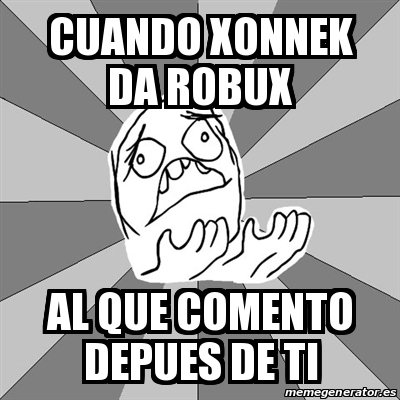 Meme Whyyy Cuando Xonnek Da Robux Al Que Comento Depues De Ti 27957245 - xonnek.com robux