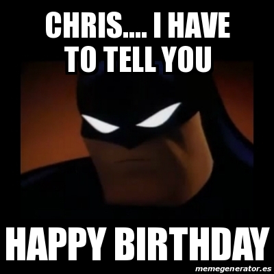 Meme Disapproving Batman - Chris.... i have to tell you Happy birthday -  27965658