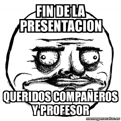 Meme Me Gusta - FIN DE LA PRESENTACION QUERIDOS COMPAÃ‘EROS Y PROFESOR ...