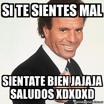 Meme Julio Iglesias Si Te Sientes Mal Sientate Bien Jajaja Saludos