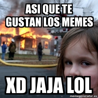 Meme Disaster Girl Asi Que Te Gustan Los Memes Xd Jaja Lol