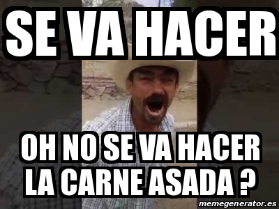 Meme Personalizado - Se va hacer oh no se va hacer la carne asada ...