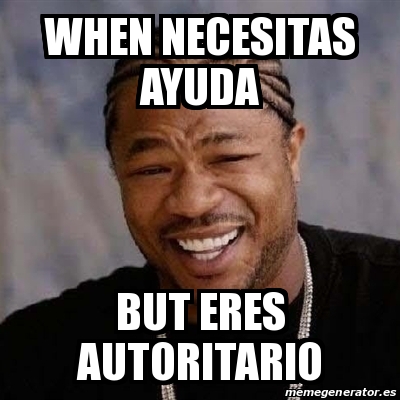 Meme Yo Dawg When Necesitas Ayuda But Eres Autoritario