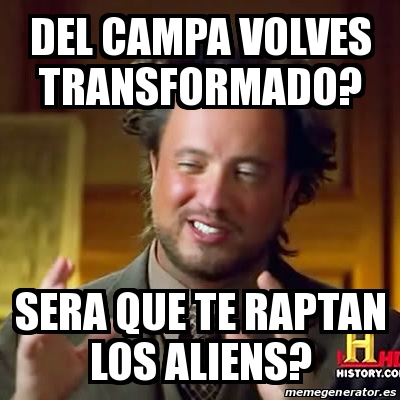 Meme Ancient Aliens DEL CAMPA VOLVES TRANSFORMADO SERA QUE TE RAPTAN LOS ALIENS