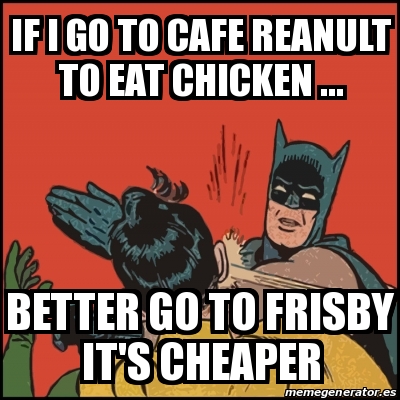 Meme Batman slaps Robin - IF I GO TO CAFE REANULT TO EAT CHICKEN ... better  go to FRISBY IT'S CHEAPER - 28237150