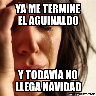 Meme Problems Ya Me Termine El Aguinaldo Y Todavaa No Llega Navidad