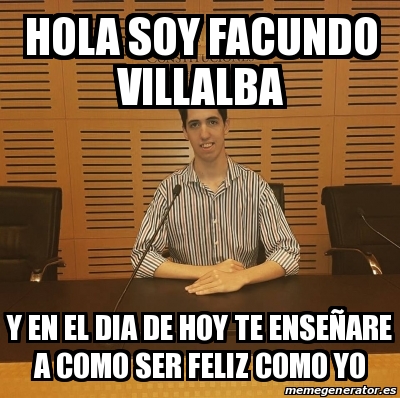 Meme Personalizado Hola Soy Facundo Villalba Y En El Dia De Hoy Te Ensea Are A Como Ser Feliz Como Yo