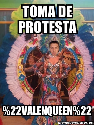 Meme Personalizado - toma de protesta %22valenqueen%22 - 28273259