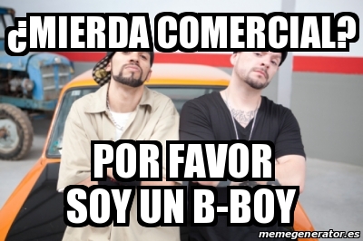 Meme Personalizado - Â¿Mierda Comercial? Por Favor Soy Un B-boy - 28279800