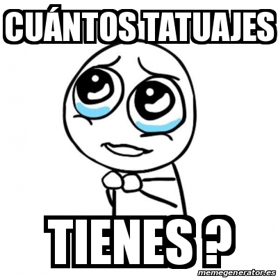 Meme Por favor - CuÃ¡ntos tatuajes Tienes ? - 28298378