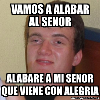 Meme Stoner Stanley Vamos A Alabar Al Senor Alabare A Mi Senor Que Viene Con Alegria